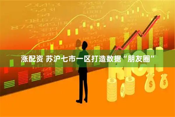 涨配资 苏沪七市一区打造数据“朋友圈”