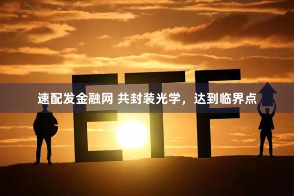 速配发金融网 共封装光学，达到临界点