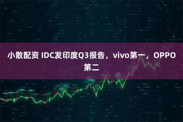 小散配资 IDC发印度Q3报告，vivo第一，OPPO第二