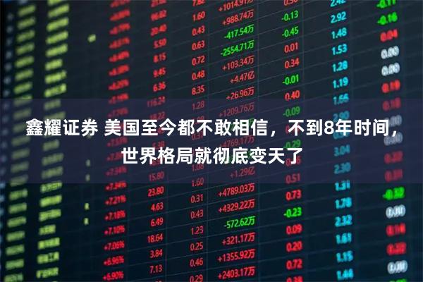 鑫耀证券 美国至今都不敢相信，不到8年时间，世界格局就彻底变天了