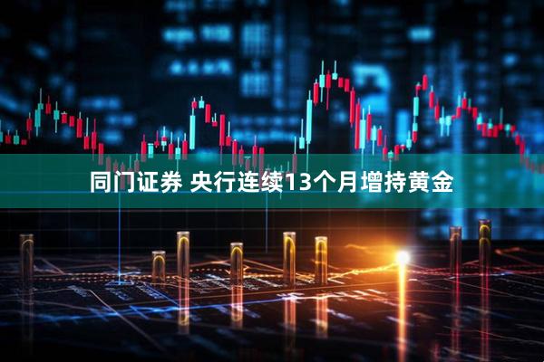 同门证券 央行连续13个月增持黄金