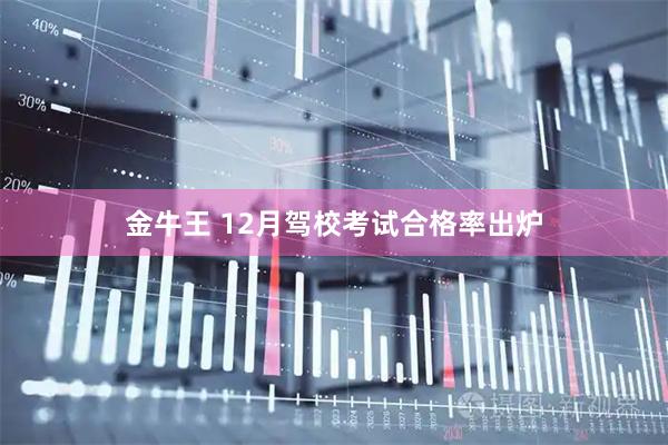 金牛王 12月驾校考试合格率出炉