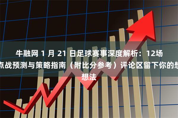 牛融网 1 月 21 日足球赛事深度解析：12场焦点战预测与策略指南（附比分参考）评论区留下你的想法