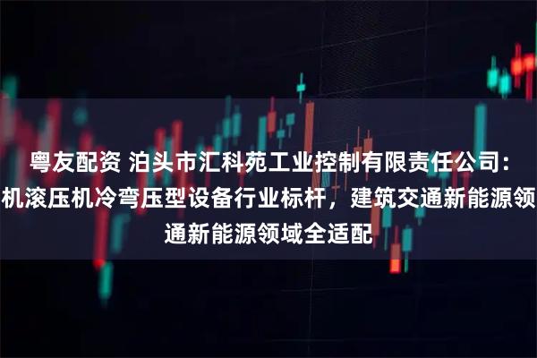 粤友配资 泊头市汇科苑工业控制有限责任公司：滚压成型机滚压机冷弯压型设备行业标杆，建筑交通新能源领域全适配