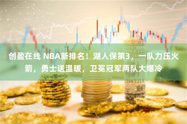 创盈在线 NBA新排名！湖人保第3，一队力压火箭，勇士送温暖，卫冕冠军两队大爆冷