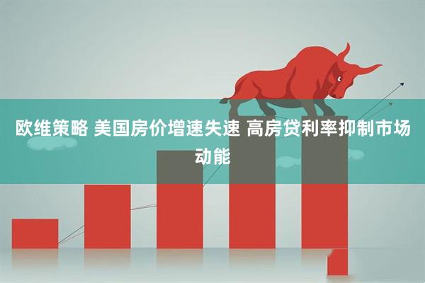 欧维策略 美国房价增速失速 高房贷利率抑制市场动能