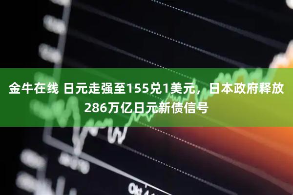 金牛在线 日元走强至155兑1美元，日本政府释放286万亿日元新债信号